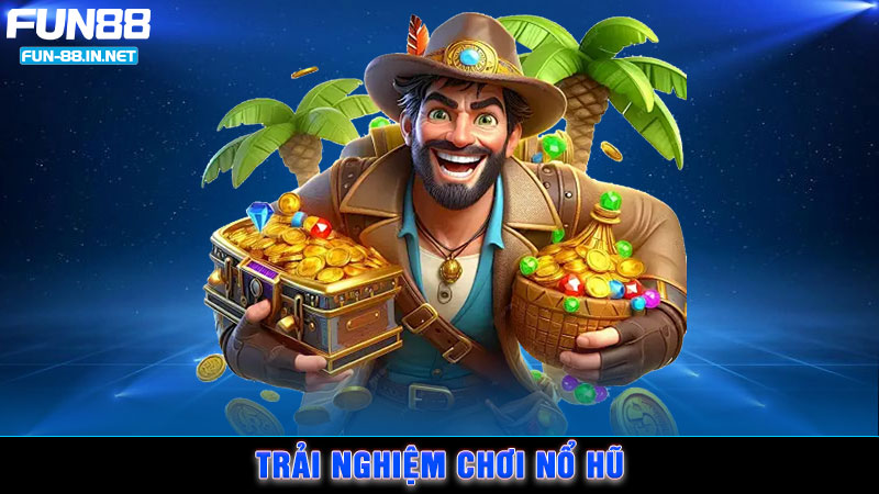 Trải nghiệm chơi nổ hũ