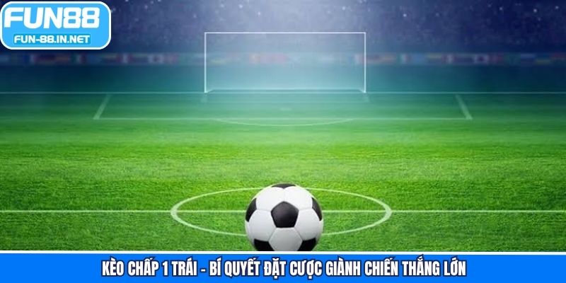 Kèo Chấp 1 Trái - Bí Quyết Đặt Cược Giành Chiến Thắng Lớn