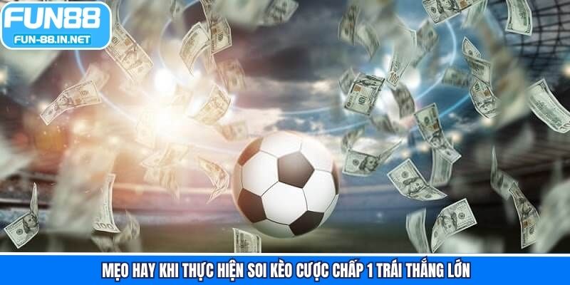 Mẹo hay khi thực hiện soi kèo cược chấp 1 trái thắng lớn